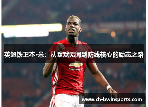 英超铁卫本·米：从默默无闻到防线核心的励志之路