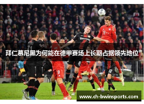 拜仁慕尼黑为何能在德甲赛场上长期占据领先地位