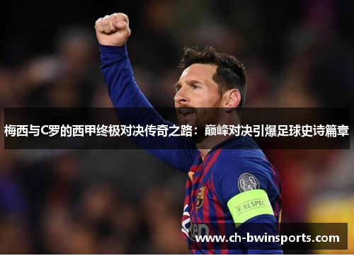 梅西与C罗的西甲终极对决传奇之路：巅峰对决引爆足球史诗篇章
