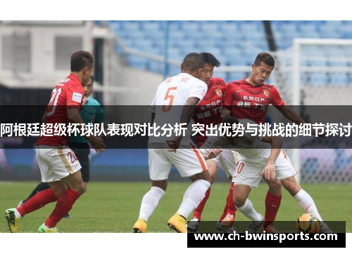 阿根廷超级杯球队表现对比分析 突出优势与挑战的细节探讨