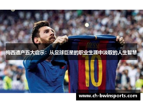梅西遗产五大启示：从足球巨星的职业生涯中汲取的人生智慧