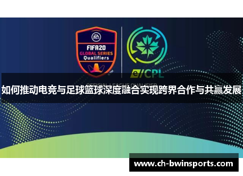 如何推动电竞与足球篮球深度融合实现跨界合作与共赢发展