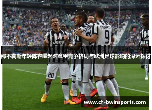 那不勒斯年轻阵容崛起对意甲竞争格局与欧洲足球影响的深远探讨