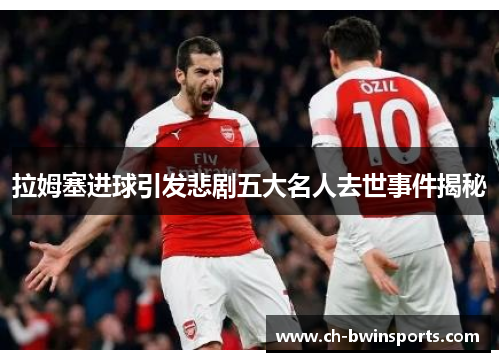 拉姆塞进球引发悲剧五大名人去世事件揭秘