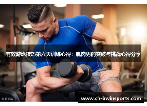 有效游泳技巧第六天训练心得：肌肉男的突破与挑战心得分享