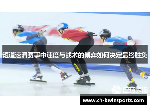 短道速滑赛事中速度与战术的博弈如何决定最终胜负