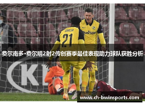 费尔南多·费尔明2射2传创赛季最佳表现助力球队获胜分析
