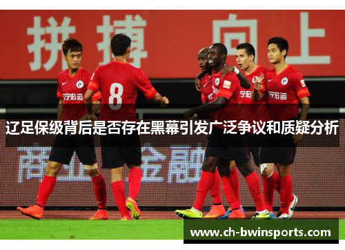 辽足保级背后是否存在黑幕引发广泛争议和质疑分析