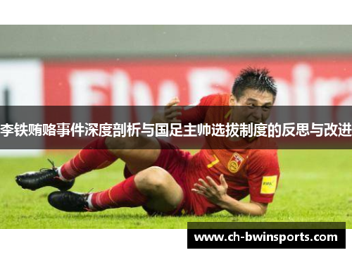 李铁贿赂事件深度剖析与国足主帅选拔制度的反思与改进