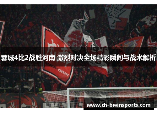 蓉城4比2战胜河南 激烈对决全场精彩瞬间与战术解析