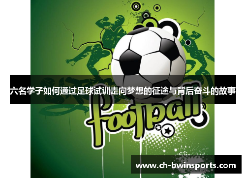 六名学子如何通过足球试训走向梦想的征途与背后奋斗的故事